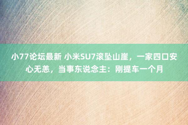 小77论坛最新 小米SU7滚坠山崖，一家四口安心无恙，当事东说念主：刚提车一个月